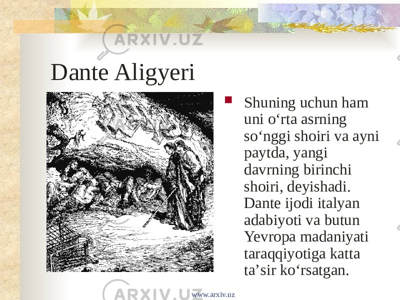 Dante Aligyeri  Shuning uchun ham uni oʻrta asrning soʻnggi shoiri va ayni paytda, yangi davrning birinchi shoiri, deyishadi. Dante ijodi italyan adabiyoti va butun Yevropa madaniyati taraqqiyotiga katta taʼsir koʻrsatgan.  www.arxiv.uz 