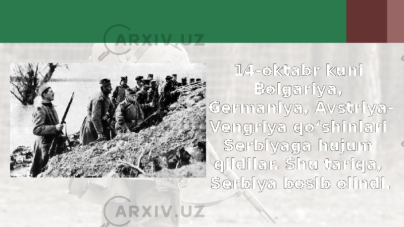 14-oktabr kuni Bolgariya, Germaniya, Avstriya- Vengriya qo‘shinlari Serbiyaga hujum qildilar. Shu tariqa, Serbiya bosib olindi. 