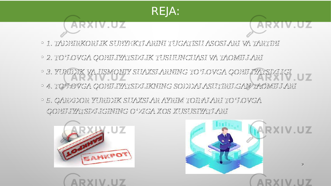 REJA: • 1. TADBIRKORLIK SUBYEKTLARINI TUGATISH ASOSLARI VA TARTIBI • 2. TO’LOVGA QOBILIYATSIZLIK TUSHUNCHASI VA TAOMILLARI • 3. YURIDIK VA JISMONIY SHAXSLARNING TO’LOVGA QOBILIYATSIZLIGI • 4. TO‘LOVGA QOBILIYATSIZLIKNING SODDALASHTIRILGAN TAOMILLARI • 5. QARZDOR YURIDIK SHAXSLAR AYRIM TOIFALARI TO‘LOVGA QOBILIYATSIZLIGINING O‘ZIGA XOS XUSUSIYATLARI 2 