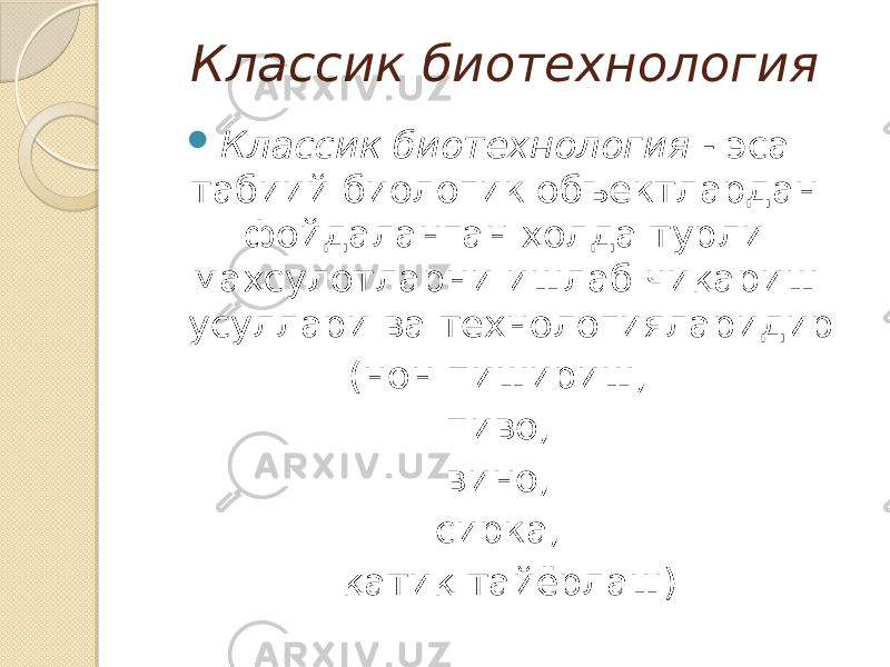 Классик биотехнология  Классик биотехнология - эса табиий биологик объектлардан фойдаланган ҳолда турли маҳсулотларни ишлаб чиқариш усуллари ва технологияларидир (нон пишириш, пиво, вино, сирка, қатиқ тайёрлаш) 