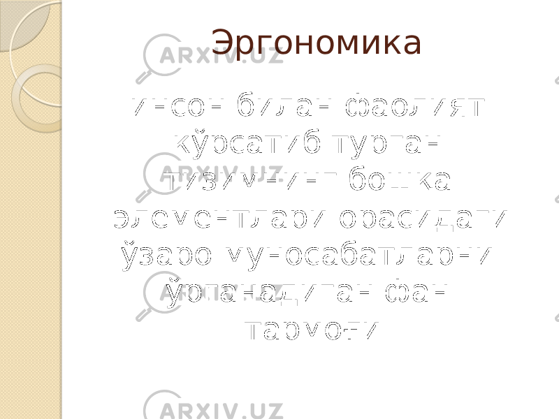 Эргономика инсон билан фаолият кўрсатиб турган тизимнинг бошқа элементлари орасидаги ўзаро муносабатларни ўрганадиган фан тармоғи 