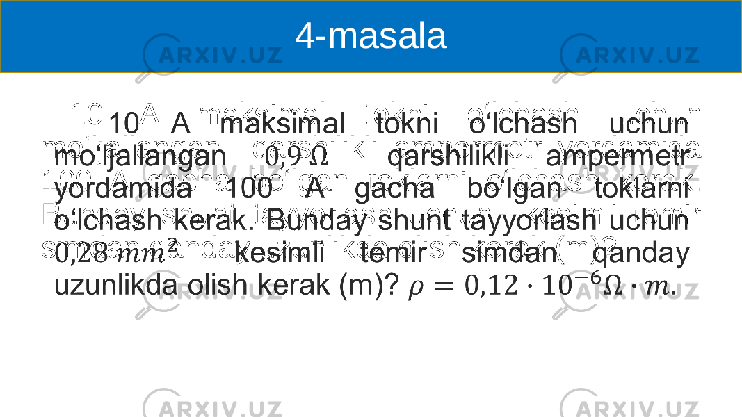 4-masala 10 A maksimal tokni oʻlchash uchun moʻljallangan qarshilikli ampermetr yordamida 100 A gacha boʻlgan toklarni oʻlchash kerak. Bunday shunt tayyorlash uchun kesimli temir simdan qanday uzunlikda olish kerak (m)? • 