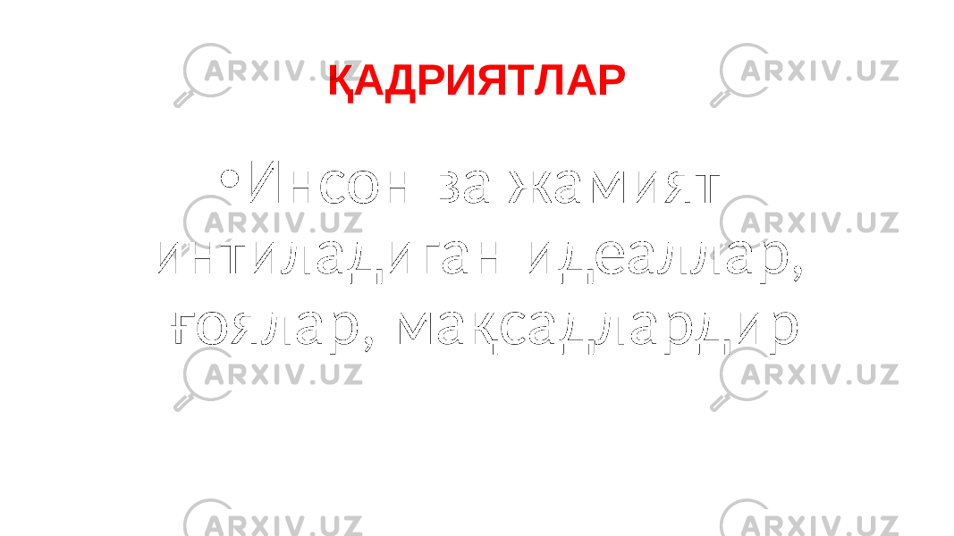 ҚАДРИЯТЛАР • Инсон ва жамият интиладиган идеаллар, ғоялар, мақсадлардир 