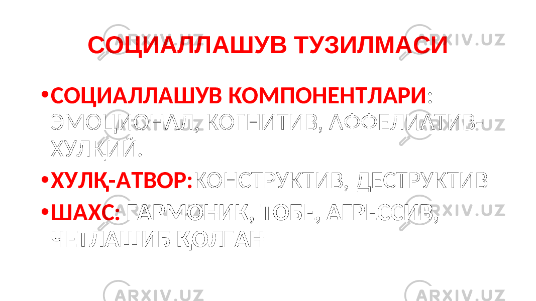 СОЦИАЛЛАШУВ ТУЗИЛМАСИ • СОЦИАЛЛАШУВ КОМПОНЕНТЛАРИ : ЭМОЦИОНАЛ, КОГНИТИВ, АФФЕЛИАТИВ- ХУЛҚИЙ. • ХУЛҚ-АТВОР: КОНСТРУКТИВ, ДЕСТРУКТИВ • ШАХС: ГАРМОНИК, ТОБЕ, АГРЕССИВ, ЧЕТЛАШИБ ҚОЛГАН 