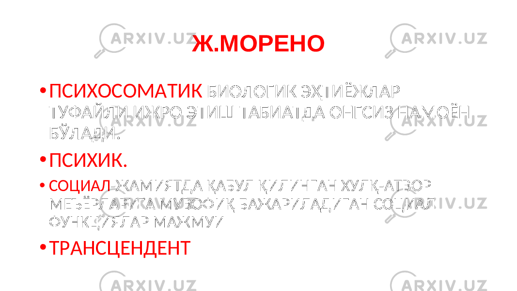 Ж.МОРЕНО • ПСИХОСОМАТИК БИОЛОГИК ЭҲТИЁЖЛАР ТУФАЙЛИ ИЖРО ЭТИШ ТАБИАТДА ОНГСИЗ НАМОЁН БЎЛАДИ. • ПСИХИК. • СОЦИАЛ -ЖАМИЯТДА ҚАБУЛ ҚИЛИНГАН ХУЛҚ-АТВОР МЕЪЁРЛАРИГА МУВОФИҚ БАЖАРИЛАДИГАН СОЦИАЛ ФУНКЦИЯЛАР МАЖМУИ • ТРАНСЦЕНДЕНТ 