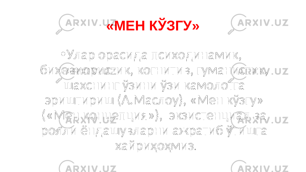 «МЕН КЎЗГУ» • Улар орасида психодинамик, бихевиористик, когнитив, гуманистик, шахснинг ўзини ўзи камолотга эриштириш (А.Маслоу), «Мен кўзгу» («Мен концепция»), экзистенциал ва ролли ёндашувларни ажратиб ўтишга хайриҳоҳмиз . 