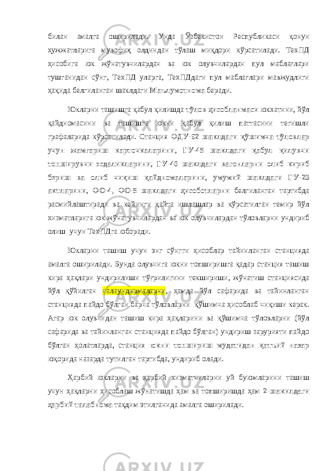 билан амалга оширилади. Унда Ўзбекистон Республикаси қонун ҳужжатларига мувофиқ олдиндан тўлаш миқдори кўрсатилади. ТехПД ҳисобига юк жўнатувчилардан ва юк олувчилардан пул маблағлари тушганидан сўнг, ТехПД уларга, ТехПДдаги пул маблағлари мавжудлиги ҳақида белгиланган шаклдаги Маълумотнома беради. Юкларни ташишга қабул қилишда тўлов ҳисобланмаси юкхатини, йўл қайдномасини ва ташишга юкни қабул қилиш паттасини тегишли графаларида кўрсатилади. Станция ФДУ-92 шаклдаги қўшимча тўловлар учун жамғариш карточкаларини , ГУ-45 шаклдаги қабул қилувчи топширувчи эсдаликларини , ГУ-46 шаклдаги вагонларни олиб кириб бериш ва олиб чиқиш қайдномаларини , умумий шаклдаги ГУ-23 актларини , ФО-4, ФО-5 шаклдаги ҳисоботларни белгиланган тартибда расмийлаштиради ва кейинги қайта ишлашлар ва кўрсатилган темир йўл хизматларига юк жўнатувчилардан ва юк олувчилардан тўловларни ундириб олиш учун ТехПДга юборади. Юкларни ташиш учун энг сўнгги ҳисоблар тайинланган станцияда амалга оширилади. Бунда олувчига юкни топширишга қадар станция ташиш кира ҳақлари ундирилиши тўғрилигини текшириши, жўнатиш станциясида йўл қўйилган чалаундирмаларни , ҳамда йўл сафарида ва тайинланган станцияда пайдо бўлган барча тўловларни қўшимча ҳисоблаб чиқиши керак. Агар юк олувчидан ташиш кира ҳақларини ва қўшимча тўловларни (йўл сафарида ва тайинланган станцияда пайдо бўлган) ундириш зарурияти пайдо бўлган ҳолатларда, станция юкни топшириш мудатидан қатъий назар юқорида назарда тутилган тартибда, ундириб олади. Ҳарбий юкларни ва ҳарбий хизматчиларни уй буюмларини ташиш учун ҳақларни ҳисоблаш жўнатишда ҳам ва топширишда ҳам 2-шакилдаги ҳарбий талабнома тақдим этилганида амалга оширилади. 