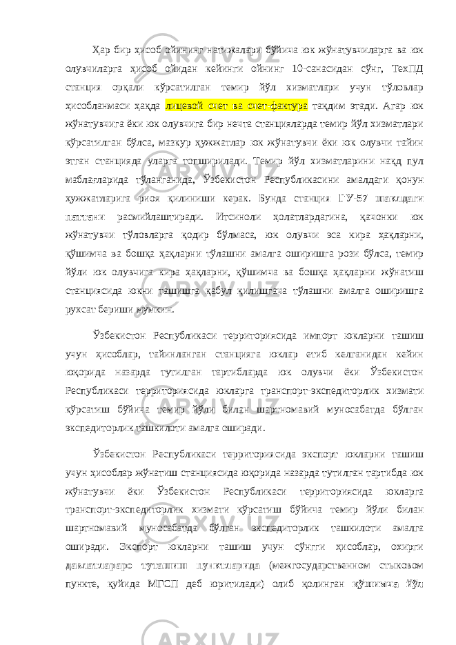 Ҳар бир ҳисоб ойининг натижалари бўйича юк жўнатувчиларга ва юк олувчиларга ҳисоб ойидан кейинги ойнинг 10-санасидан сўнг, ТехПД станция орқали кўрсатилган темир йўл хизматлари учун тўловлар ҳисобланмаси ҳақда лицевой счет ва счет-фактура тақдим этади. Агар юк жўнатувчига ёки юк олувчига бир нечта станцияларда темир йўл хизматлари кўрсатилган бўлса, мазкур ҳужжатлар юк жўнатувчи ёки юк олувчи тайин этган станцияда уларга топширилади. Темир йўл хизматларини нақд пул маблағларида тўланганида, Ўзбекистон Республикасини амалдаги қонун ҳужжатларига риоя қилиниши керак. Бунда станция ГУ-57 шаклдаги паттани расмийлаштиради. Итсиноли ҳолатлардагина, қачонки юк жўнатувчи тўловларга қодир бўлмаса, юк олувчи эса кира ҳақларни, қўшимча ва бошқа ҳақларни тўлашни амалга оширишга рози бўлса, темир йўли юк олувчига кира ҳақларни, қўшимча ва бошқа ҳақларни жўнатиш станциясида юкни ташишга қабул қилишгача тўлашни амалга оширишга рухсат бериши мумкин. Ўзбекистон Республикаси территориясида импорт юкларни ташиш учун ҳисоблар, тайинланган станцияга юклар етиб келганидан кейин юқорида назарда тутилган тартибларда юк олувчи ёки Ўзбекистон Республикаси территориясида юкларга транспорт-экспедиторлик хизмати кўрсатиш бўйича темир йўли билан шартномавий муносабатда бўлган экспедиторлик ташкилоти амалга оширади. Ўзбекистон Республикаси территориясида экспорт юкларни ташиш учун ҳисоблар жўнатиш станциясида юқорида назарда тутилган тартибда юк жўнатувчи ёки Ўзбекистон Республикаси территориясида юкларга транспорт-экспедиторлик хизмати кўрсатиш бўйича темир йўли билан шартномавий муносабатда бўлган экспедиторлик ташкилоти амалга оширади. Экспорт юкларни ташиш учун сўнгги ҳисоблар, охирги давлатлараро туташиш пунктларида (межгосударственном стыковом пункте, қуйида МГСП деб юритилади) олиб қолинган қўшимча йўл 