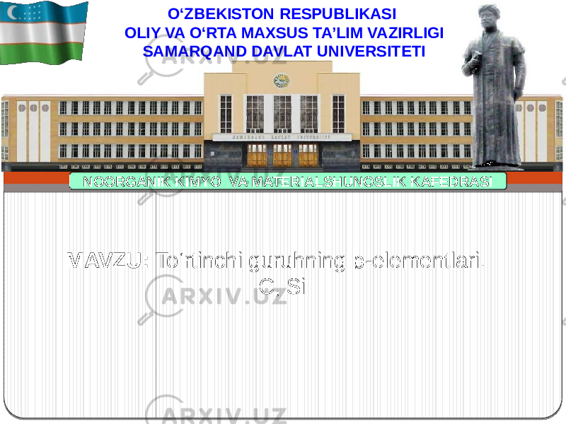 NOORGANIK KIMYO VA MATERIALSHUNOSLIK KAFEDRASI O‘ZBEKISTON RESPUBLIKASI OLIY VA O‘RTA MAXSUS TA’LIM VAZIRLIGI SAMARQAND DAVLAT UNIVERSITETI MAVZU: To‘rtinchi guruhning p-elementlari. C, Si 