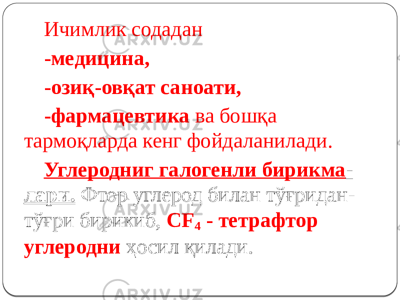 Ичимлик содадан -медицина, -озиқ-овқат саноати, -фармацевтика ва бошқа тармоқларда кенг фойдаланилади. Углеродниг галогенли бирикма - лари. Фтор углерод билан тўғридан- тўғри бирикиб, CF 4 - тетрафтор углеродни ҳосил қилади. 