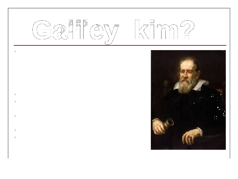 • GALILEI Galileo (1564.15.2, Piza - 1642.8.1, Archetri, Florensiya yaqinida tug’ilgan. ) — italyan fizigi, astronomi va mexanigi; aniq tabiatshunoslik asoschilaridan biri . • Galileo aslzodalar oilasida dunyoga kelgan. • Otasining undovi bilan Piza universitetiga kirib (1581), tibbiyotni urgana boshlagan. • Universitetda Aristotel fizikasi bilan tanishgan. • Yevklid va Arximed matematikasini o’rgangan. • Geometriya va mexanikaga qiziqib ketgach, tibbiyotdan voz kechib, 4 yil mobaynida matematikani o’rgangan. 