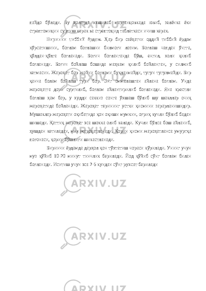 пайдо бўлади. Бу ҳолатда яхшилаб марганцовкада ювиб, зелёнка ёки стрептомицин суртиш керак ва стрептоцид таблеткаси ичиш керак. Биринчи тиббий ёрдам. Ҳар бир саёҳатчи оддий тиббий ёрдам кўрсатишини, боғлам боғлашни билмоғи лозим. Боғлаш чапдан ўнгга, қўлдан-қўлга боғланади. Боғич боғланганда бўш, енгил, холи қилиб боғланади. Боғич бойлаш бошида маҳкам қилиб бойланган, у силжиб кетмасин. Жароҳат бор жойни боғлами букланмайди, тугун тугулмайди. Бир қанча болам бойлаш тури бор. Энг оммалашган айлана боғлам. Унда жароҳатга дори суртилиб, боғлам айлантирилиб боғланади. Яна крестли боғлаш ҳам бор, у худди саккиз сонга ўхшаш бўлиб шу шакллар очиқ жароҳатида бойланади. Жароҳат терининг устки қисмини зарарланишидир. Мушаклар жароҳати оқибатида қон оқиши мумкин, оғриқ кучли бўлиб бадан шишади. Қаттиқ жароҳат эса шокка олиб келади. Кучли бўлса бош айланиб, ҳушдан кетиладаи, мия жароҳатланади. Қорин қисми жароҳатланса умуртқа поғонаси, қорин бўшлиғи шикастланади. Биринчи ёрдамда дарҳол қон тўхтатиш чораси кўрилади. Унинг учун муз қўйиб 10-20 минут тинчлик берилади. Йод қўйиб сўнг боғлам билан боғланади. Иситиш учун эса 2-5 кундан сўнг рухсат берилади 