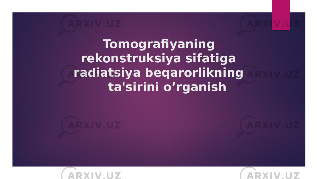   Tomografiyaning rekonstruksiya sifatiga radiatsiya beqarorlikning ta&#39;sirini o’rganish 