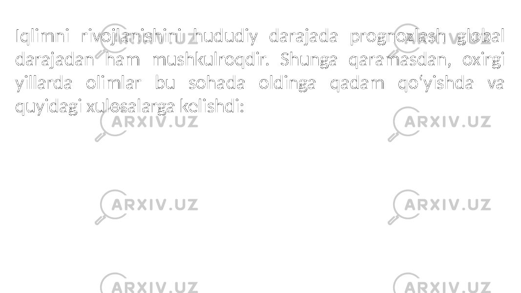 Iqlimni rivojlanishini hududiy darajada prognozlash global darajadan ham mushkulroqdir. Shunga qaramasdan, oxirgi yillarda olimlar bu sohada oldinga qadam qoʻyishda va quyidagi xulosalarga kelishdi: 