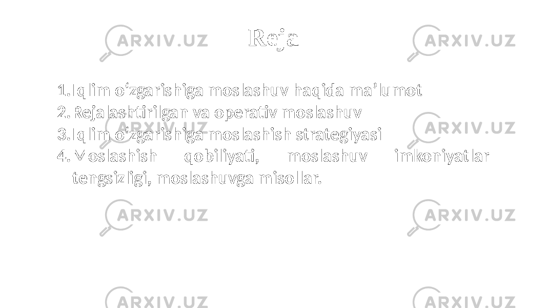 1. Iqlim oʻzgarishiga moslashuv haqida ma’lumot 2. Rejalashtirilgan va operativ moslashuv 3. Iqlim oʻzgarishiga moslashish strategiyasi 4. Moslashish qobiliyati, moslashuv imkoniyatlar tengsizligi, moslashuvga misollar. Reja 