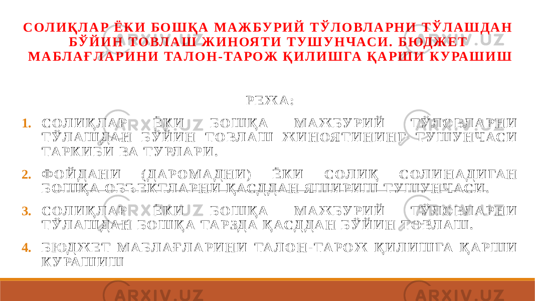 С ОЛ И Қ Л А Р Ё К И Б О Ш Қ А М А Ж Б У Р И Й Т Ў Л О ВЛ А Р Н И Т Ў Л А Ш Д А Н Б Ў Й И Н Т О ВЛ А Ш Ж И Н ОЯ Т И Т У Ш У Н Ч АС И . Б ЮД Ж Е Т М А Б Л А Ғ Л А Р И Н И ТА Л О Н - ТА Р О Ж Қ И Л И Ш ГА Қ А Р Ш И К У РА Ш И Ш Р Е Ж А : 1. С ОЛ И Қ Л А Р Ё К И Б О Ш Қ А М А Ж Б У Р И Й Т Ў Л О ВЛ А Р Н И Т Ў Л А Ш Д А Н Б Ў Й И Н Т О ВЛ А Ш Ж И Н ОЯ Т И Н И Н Г Т У Ш У Н Ч АС И ТА Р К И Б И ВА Т У РЛ А Р И . 2. Ф О Й Д А Н И ( Д А Р О М А Д Н И ) Ё К И С ОЛ И Қ С ОЛ И Н А Д И ГА Н Б О Ш Қ А О БЪ Е К ТЛ А Р Н И Қ АСД Д А Н Я Ш И Р И Ш Т У Ш У Н Ч АС И . 3. С ОЛ И Қ Л А Р Ё К И Б О Ш Қ А М А Ж Б У Р И Й Т Ў Л О ВЛ А Р Н И Т Ў Л А Ш Д А Н Б О Ш Қ А ТА Р ЗД А Қ АСД Д А Н Б Ў Й И Н Т О ВЛ А Ш . 4. Б ЮД Ж Е Т М А Б Л А Ғ Л А Р И Н И ТА Л О Н - ТА Р О Ж Қ И Л И Ш ГА Қ А Р Ш И К У РА Ш И Ш 