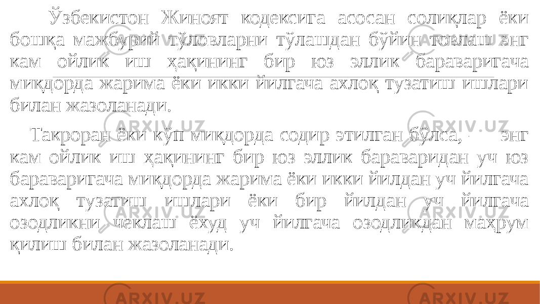  Ўзбекистон Жиноят кодексига асосан солиқлар ёки бошқа мажбурий тўловларни тўлашдан бўйин товлаш энг кам ойлик иш ҳақининг бир юз эллик бараваригача миқдорда жарима ёки икки йилгача ахлоқ тузатиш ишлари билан жазоланади. Такроран ёки кўп миқдорда содир этилган бўлса, —  энг кам ойлик иш ҳақининг бир юз эллик бараваридан уч юз бараваригача миқдорда жарима ёки икки йилдан уч йилгача ахлоқ тузатиш ишлари ёки бир йилдан уч йилгача озодликни чеклаш ёхуд уч йилгача озодликдан маҳрум қилиш билан жазоланади.  