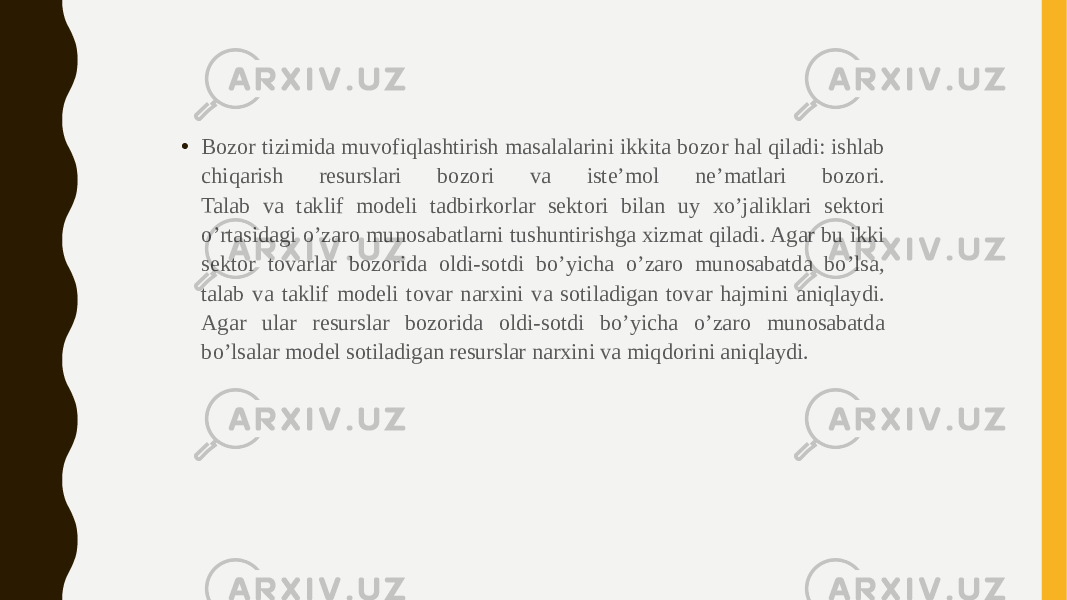 • Bozor tizimida muvofiqlashtirish masalalarini ikkita bozor hal qiladi: ishlab chiqarish resurslari bozori va iste’mol ne’matlari bozori. Talab va taklif modeli tadbirkorlar sektori bilan uy xo’jaliklari sektori o’rtasidagi o’zaro munosabatlarni tushuntirishga xizmat qiladi. Agar bu ikki sektor tovarlar bozorida oldi-sotdi bo’yicha o’zaro munosabatda bo’lsa, talab va taklif modeli tovar narxini va sotiladigan tovar hajmini aniqlaydi. Agar ular resurslar bozorida oldi-sotdi bo’yicha o’zaro munosabatda bo’lsalar model sotiladigan resurslar narxini va miqdorini aniqlaydi. 