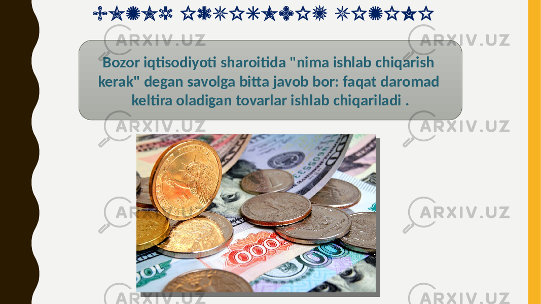 Bozor iqtisodiyoti sharoitida &#34;nima ishlab chiqarish kerak&#34; degan savolga bitta javob bor: faqat daromad keltira oladigan tovarlar ishlab chiqariladi .B O Z O R I Q T I S O D I Y T I Z I M I 