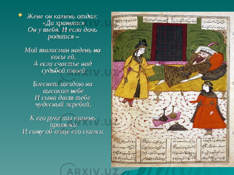  Жене он камень отдал: Жене он камень отдал: «Да хранится«Да хранится Он у тебя. И если дочь Он у тебя. И если дочь родится –родится – Мой талисман надень на Мой талисман надень на косы ей,косы ей, А если счастье над А если счастье над судьбой твоейсудьбой твоей Блеснет звездою на Блеснет звездою на высоком небевысоком небе И сына даст тебе И сына даст тебе чудесный жребий,чудесный жребий, К его руке ты камень К его руке ты камень привяжипривяжи И сыну об отце его скажи.И сыну об отце его скажи. 