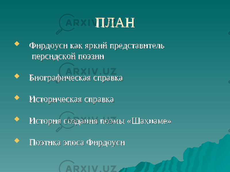 ПЛАНПЛАН  Фирдоуси как яркий представительФирдоуси как яркий представитель персидской поэзииперсидской поэзии  Биографическая справкаБиографическая справка  Историческая справкаИсторическая справка  История создания поэмы «Шахнаме»История создания поэмы «Шахнаме»  Поэтика эпоса ФирдоусиПоэтика эпоса Фирдоуси 