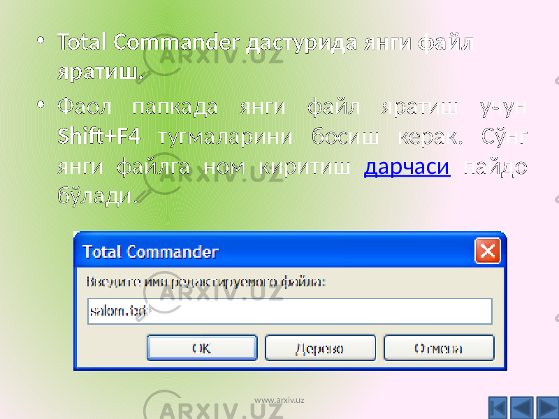 • Total Commander дастурида янги файл яратиш. • Фаол папкада янги файл яратиш учун Shift+F4 тугмаларини босиш керак. Сўнг янги файлга ном киритиш дарчаси пайдо бўлади. www.arxiv.uz 