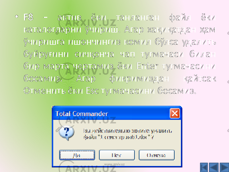 • F8 – актив ёки танланган файл ёки каталогларни ўчириш. Агар хақиқатдан ҳам ўчиришга ишончингиз комил бўлса удалить буйруғини сичқонча чап тугмачаси билан бир марта чертамиз ёки Enter тугмачасини босамиз. Агар фикримиздан қайтсак Отменить ёки Esc тугмачасини босамиз. www.arxiv.uz 