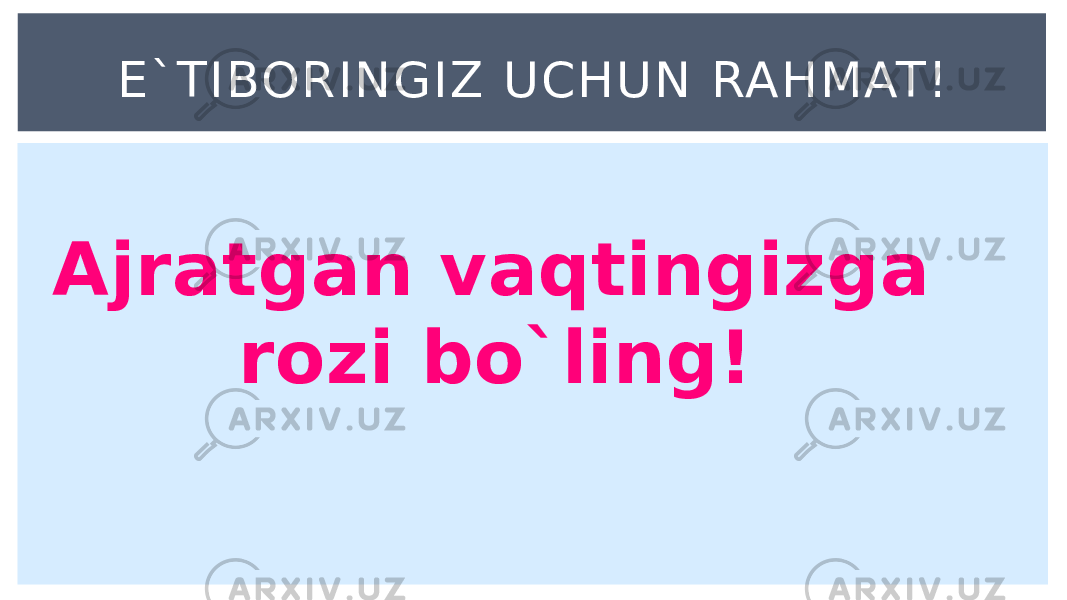 E`TIBORINGIZ UCHUN RAHMAT! Ajratgan vaqtingizga rozi bo`ling! 