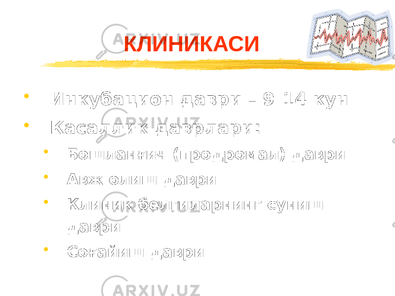 КЛИНИКАСИ • Инкубацион даври – 9-14 кун • Касаллик даврлари: • Бошланғич (продромал) даври • Авж олиш даври • Клиник белгиларнинг суниш даври • Соғайиш даври 