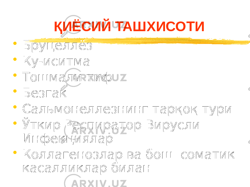 ҚИЁСИЙ ТАШХИСОТИ • Бруцеллёз • Ку-иситма • Тошмали тиф • Безгак • Сальмонеллёзнинг тарқоқ тури • Ўткир Респиратор Вирусли Инфекциялар • Коллагенозлар ва бош. соматик касалликлар билан 