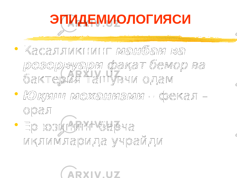 ЭПИДЕМИОЛОГИЯСИ • Касалликнинг манбаи ва резервуари фақат бемор ва бактерия ташувчи одам • Юқиш механизми – фекал – орал • Ер юзининг барча иқлимларида учрайди 