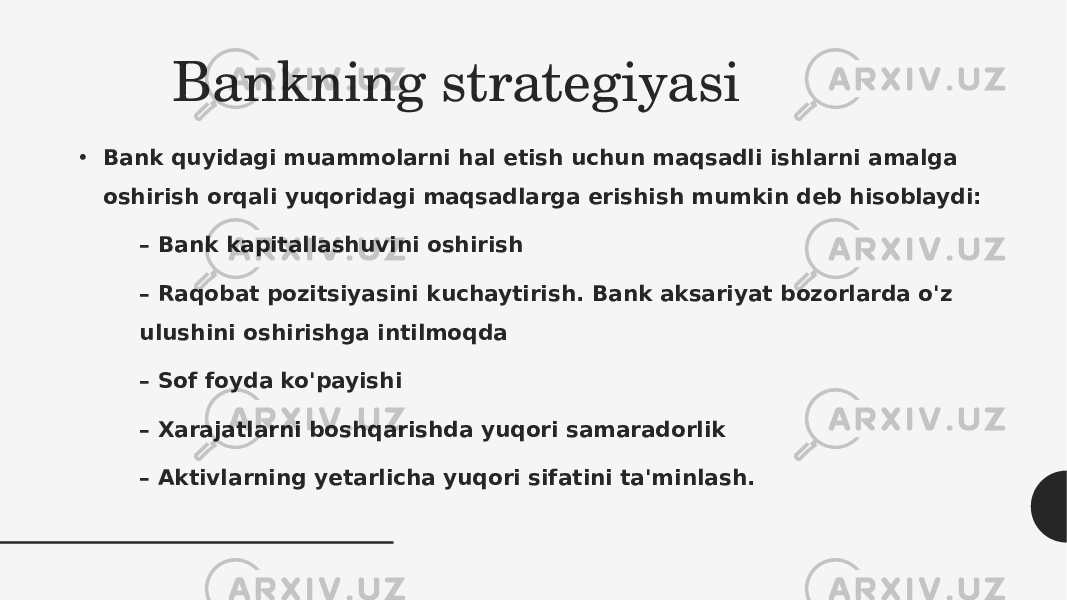 Bankning strategiyasi • Bank quyidagi muammolarni hal etish uchun maqsadli ishlarni amalga oshirish orqali yuqoridagi maqsadlarga erishish mumkin deb hisoblaydi: –  Bank kapitallashuvini oshirish –  Raqobat pozitsiyasini kuchaytirish. Bank aksariyat bozorlarda o&#39;z ulushini oshirishga intilmoqda –  Sof foyda ko&#39;payishi –  Xarajatlarni boshqarishda yuqori samaradorlik –  Aktivlarning yetarlicha yuqori sifatini ta&#39;minlash. 