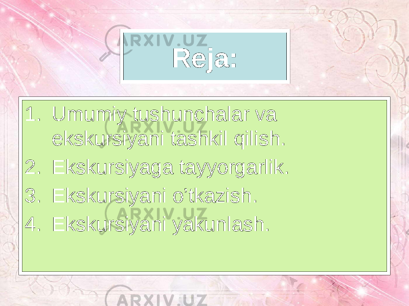 Reja: 1. Umumiy tushunchalar va ekskursiyani tashkil qilish. 2. Ekskursiyaga tayyorgarlik. 3. Ekskursiyani o’tkazish. 4. Ekskursiyani yakunlash. 