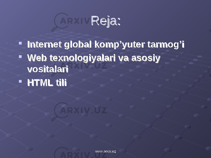 Reja:Reja:  Internet global komp’yuter tarmog’i Internet global komp’yuter tarmog’i  Web texnologiyalari va asosiy Web texnologiyalari va asosiy vositalarivositalari  HTML tiliHTML tili www.arxiv.uzwww.arxiv.uz 