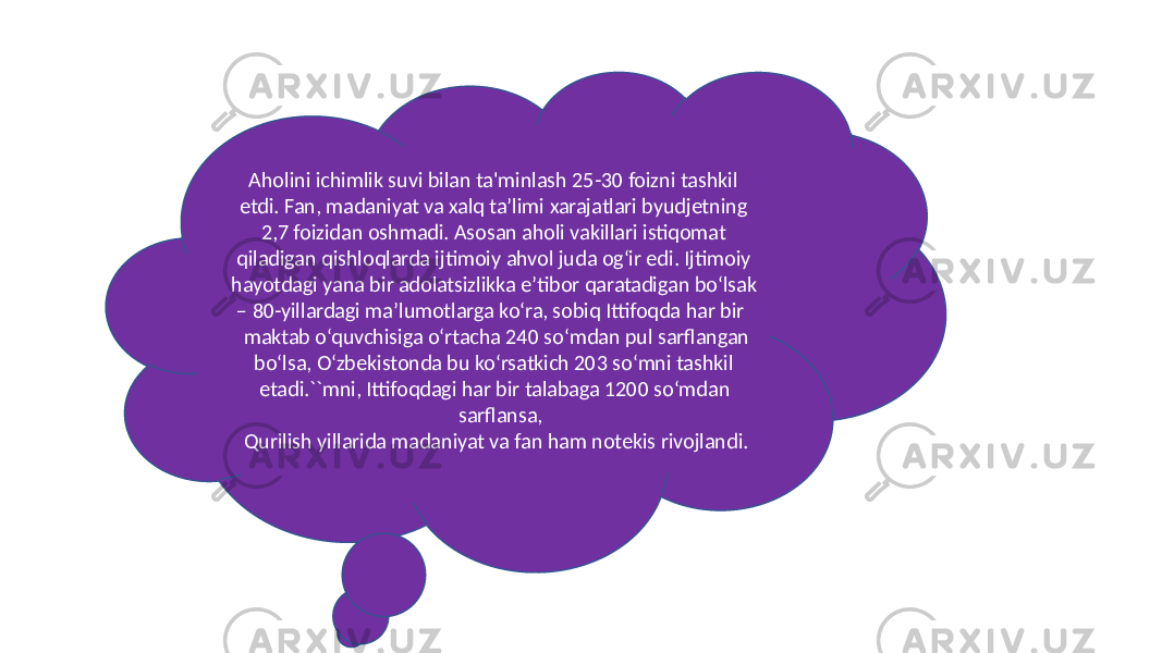  Aholini ichimlik suvi bilan ta&#39;minlash 25-30 foizni tashkil etdi. Fan, madaniyat va xalq ta’limi xarajatlari byudjetning 2,7 foizidan oshmadi. Asosan aholi vakillari istiqomat qiladigan qishloqlarda ijtimoiy ahvol juda ogʻir edi. Ijtimoiy hayotdagi yana bir adolatsizlikka e’tibor qaratadigan bo‘lsak – 80-yillardagi ma’lumotlarga ko‘ra, sobiq Ittifoqda har bir maktab o‘quvchisiga o‘rtacha 240 so‘mdan pul sarflangan bo‘lsa, O‘zbekistonda bu ko‘rsatkich 203 so‘mni tashkil etadi.``mni, Ittifoqdagi har bir talabaga 1200 so‘mdan sarflansa, Qurilish yillarida madaniyat va fan ham notekis rivojlandi. 