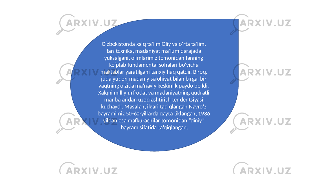 O‘zbekistonda xalq ta’limiOliy va o‘rta ta’lim, fan-texnika, madaniyat ma’lum darajada yuksalgani, olimlarimiz tomonidan fanning ko‘plab fundamental sohalari bo‘yicha maktablar yaratilgani tarixiy haqiqatdir. Biroq, juda yuqori madaniy salohiyat bilan birga, bir vaqtning o&#39;zida ma&#39;naviy keskinlik paydo bo&#39;ldi. Xalqni milliy urf-odat va madaniyatning qudratli manbalaridan uzoqlashtirish tendentsiyasi kuchaydi. Masalan, ilgari taqiqlangan Navro‘z bayramimiz 50-60-yillarda qayta tiklangan, 1986 yildan esa mafkurachilar tomonidan “diniy” bayram sifatida ta’qiqlangan. 