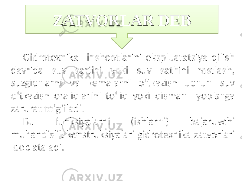 Gidrotexnika inshootlarini ekspluatatsiya qilish davrida suv sarfini yoki suv sathini rostlash, suzgichlarni va kemalarni o‘tkazish uchun suv o‘tkazish oraliqlarini to‘liq yoki qisman yopishga zarurat to‘g‘iladi. Bu funksiyalarni (ishlarni) bajaruvchi muhandislik konstruksiyalari gidrotexnika zatvorlari deb ataladi. ZATVORLAR DEB0604 