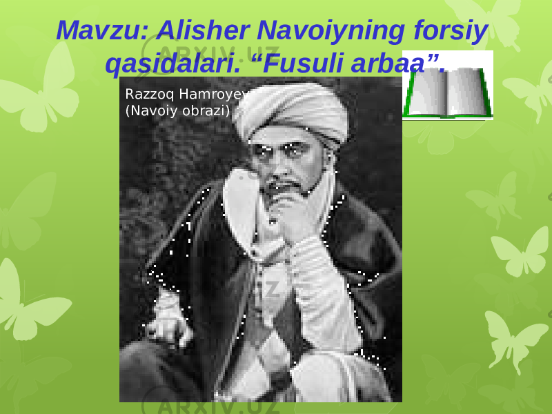 Mavzu: Alisher Navoiyning forsiy qasidalari. “Fusuli arbaa”. Razzoq Hamroyev (Navoiy obrazi) 