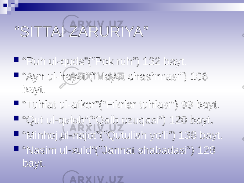 “ SITTAI ZARURIYA”  “ Ruh ul-quds”(“Pok ruh”) 132 bayt.  “ Ayn ul-hayot”(“Hayot chashmasi”) 106 bayt.  “ Tuhfat ul-afkor”(“Fikrlar tuhfasi”) 99 bayt.  “ Qut ul-qulub”(“Qalb ozuqasi”) 120 bayt.  “ Minhoj ul-najot”(“Qutulish yo’li”) 138 bayt.  “ Nasim ul-xuld”(“Jannat shabadasi”) 128 bayt. 