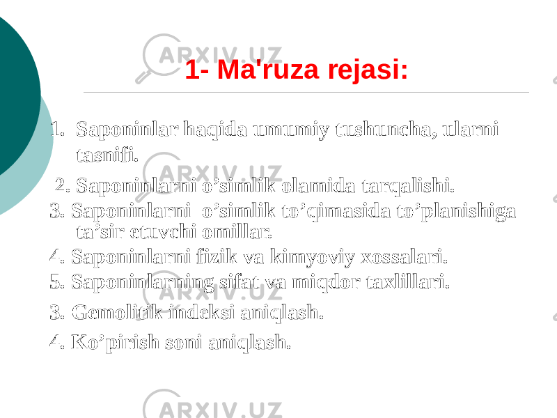 1- Ma&#39;ruza rеjasi: 1. Saponinlar haqida umumiy tushuncha, ularni tasnifi. 2. Saponinlarni o’simlik olamida tarqalishi. 3. Saponinlarni o’simlik to’qimasida to’planishiga ta’sir etuvchi omillar. 4. Saponinlarni fizik va kimyoviy xossalari. 5. Saponinlarning sifat va miqdor taxlillari. 3. Gеmolitik indеksi aniqlash. 4. Ko’pirish soni aniqlash. 