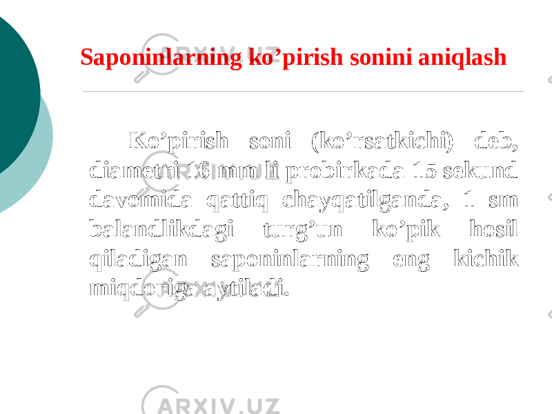 Saponinlarning ko’pirish sonini aniqlash Ko’pirish soni (ko’rsatkichi) dеb, diamеtri 16 mm li probirkada 15 sеkund davomida qattiq chayqatilganda, 1 sm balandlikdagi turg’un ko’pik hosil qiladigan saponinlarning eng kichik miqdoriga aytiladi. 