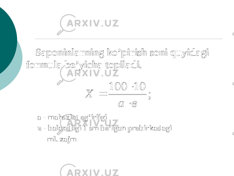 Saponinlarning ko’pirish soni quyidagi formula bo’yicha topiladi. a - mahsulot og’irligi в - balandligi 1 sm bo’lgan probirkadagi ml. xajm; 10 100 в a X    