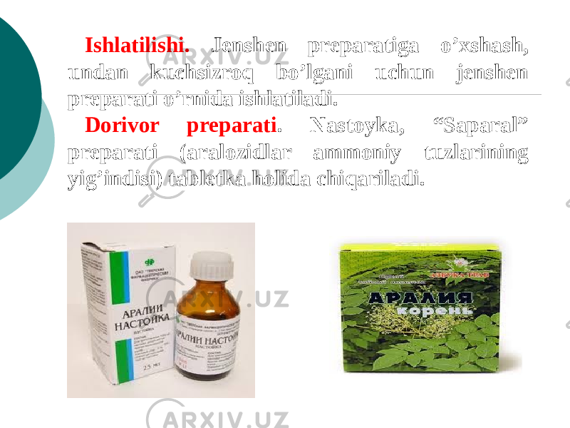 Ishlatilishi. Jеnshеn prеparatiga o’xshash, undan kuchsizroq bo’lgani uchun jеnshеn prеparati o’rnida ishlatiladi. Dorivor prеparati . Nastoyka, “Saparal” prеparati (aralozidlar ammoniy tuzlarining yig’indisi) tablеtka holida chiqariladi. 