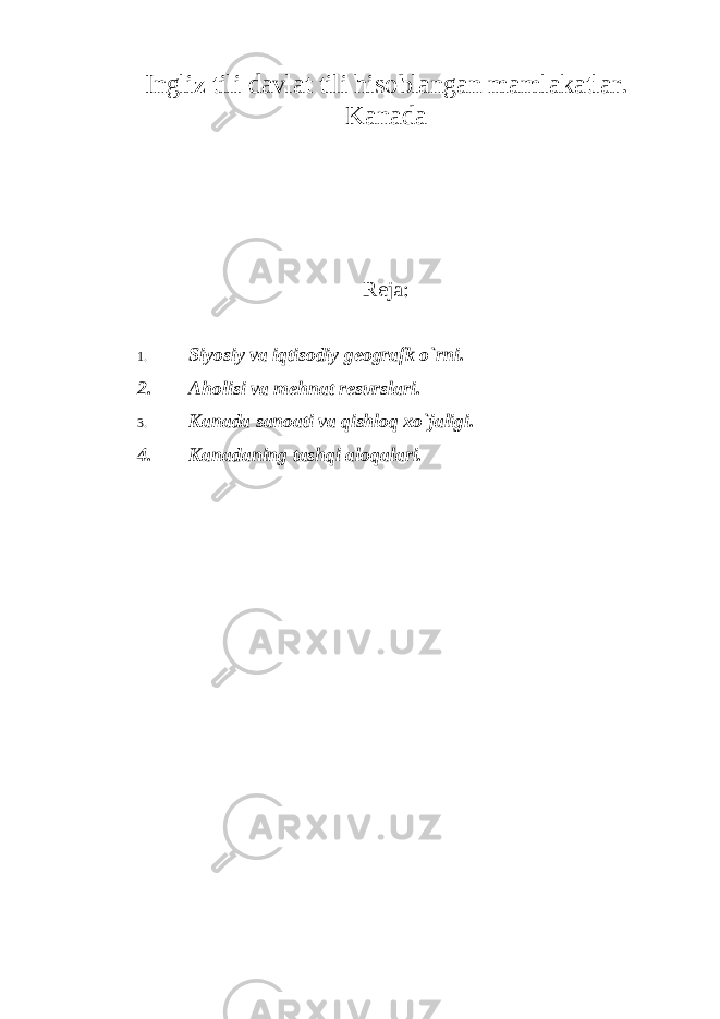 Ingliz tili davlat tili hisoblangan mam lakatlar. Kanada Reja: 1. Siyosiy va iqtisodiy geografk o `rni. 2. Aholisi va mehnat resurslari. 3. Kanada sanoati va qishloq xo `jaligi. 4. Kanadaning tashqi aloqalari. 