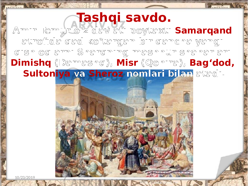 Tashqi savdo. 10/23/2019 14Amir Temur o‘z davlati poytaxti Samarqand atrofida qad ko‘targan bir qancha yangi qishloqlarni Sharqning mashhur shaharlari Dimishq (Damashq), Misr (Qohira), Bag‘dod, Sultoniya va Sheroz nomlari bilan atadi. 