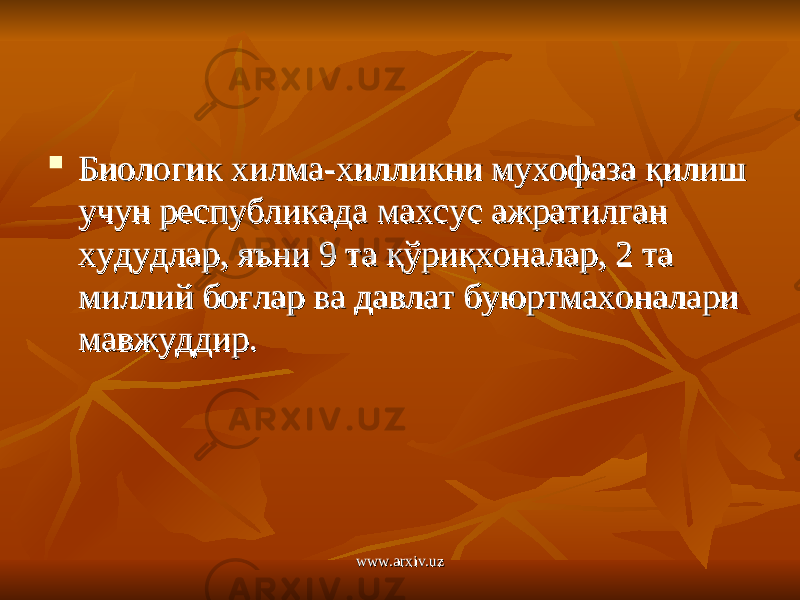  Биологик хилма-хилликни мухофаза қилиш Биологик хилма-хилликни мухофаза қилиш учун республикада махсус ажратилган учун республикада махсус ажратилган худудлар, яъни 9 та қўриқхоналар, 2 та худудлар, яъни 9 та қўриқхоналар, 2 та миллий боғлар ва давлат буюртмахоналари миллий боғлар ва давлат буюртмахоналари мавжуддир.мавжуддир. www.arxiv.uzwww.arxiv.uz 