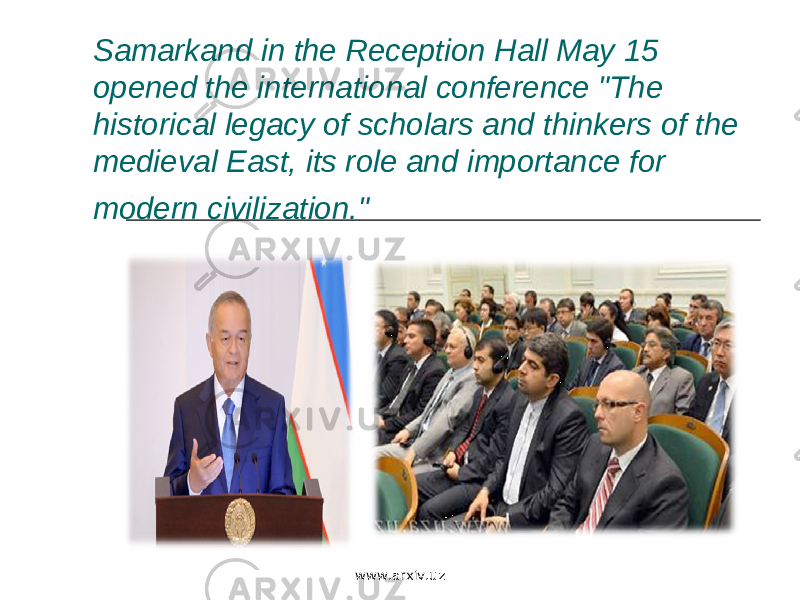 Samarkand in the Reception Hall May 15 opened the international conference &#34;The historical legacy of scholars and thinkers of the medieval East, its role and importance for modern civilization.&#34; www.arxiv.uz 