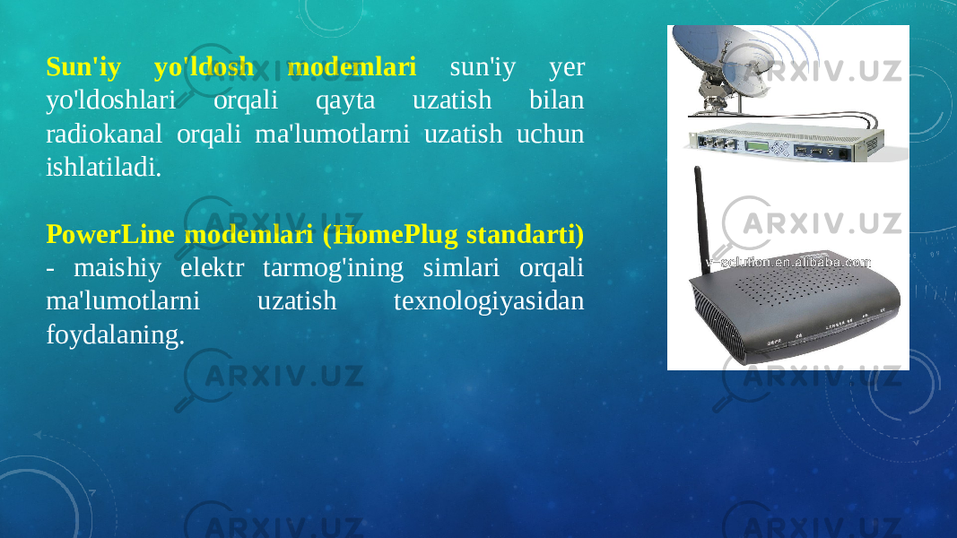 Sun&#39;iy yo&#39;ldosh modemlari sun&#39;iy yer yo&#39;ldoshlari orqali qayta uzatish bilan radiokanal orqali ma&#39;lumotlarni uzatish uchun ishlatiladi. PowerLine modemlari (HomePlug standarti) - maishiy elektr tarmog&#39;ining simlari orqali ma&#39;lumotlarni uzatish texnologiyasidan foydalaning. 