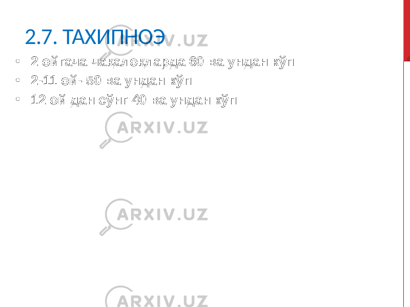 2.7. ТАХИПНОЭ • 2 ойгача чақалоқларда 60 ва ундан кўп • 2-11 ой- 50 ва ундан кўп • 12 ой дан сўнг 40 ва ундан кўп 