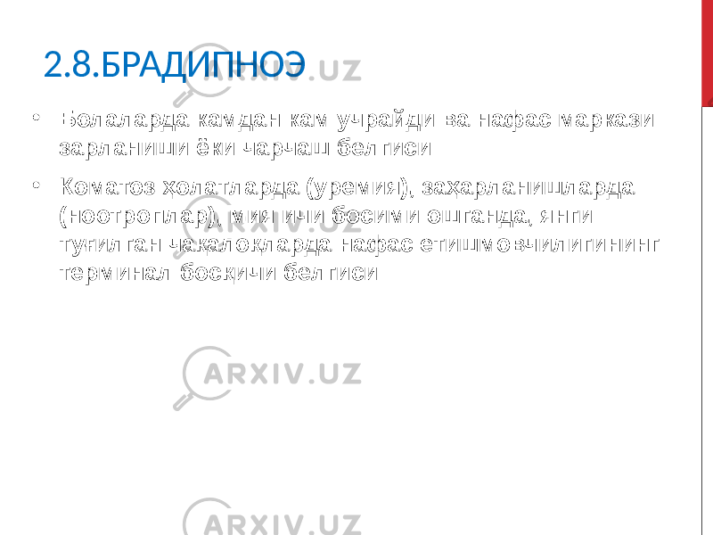 2.8.БРАДИПНОЭ • Болаларда камдан кам учрайди ва нафас маркази зарланиши ёки чарчаш белгиси • Коматоз ҳолатларда (уремия), заҳарланишларда (ноотроплар), мия ичи босими ошганда, янги туғилган чақалоқларда нафас етишмовчилигининг терминал босқичи белгиси 